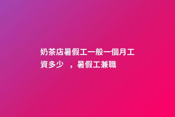 奶茶店暑假工一般一個月工資多少，暑假工兼職